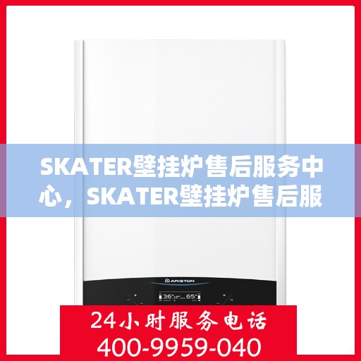 SKATER壁挂炉售后服务中心，SKATER壁挂炉售后服务中心，专业维修与贴心服务