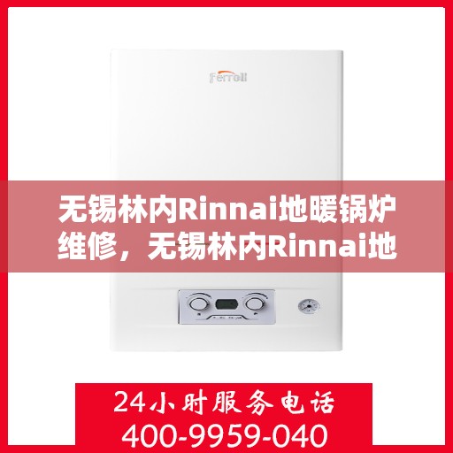 无锡林内Rinnai地暖锅炉维修，无锡林内Rinnai地暖锅炉维修全攻略