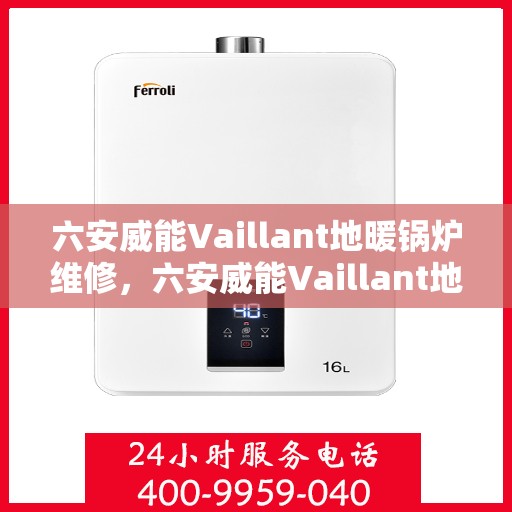 六安威能Vaillant地暖锅炉维修，六安威能Vaillant地暖锅炉专业维修服务指南