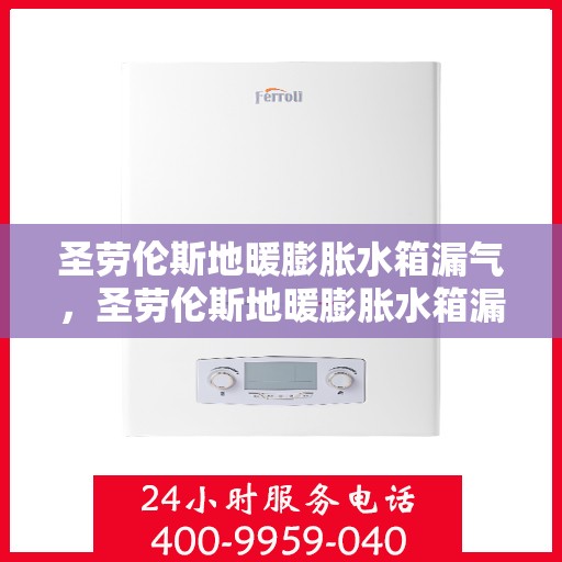 圣劳伦斯地暖膨胀水箱漏气，圣劳伦斯地暖膨胀水箱漏气问题及解决方案探讨