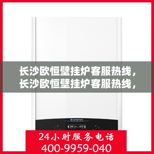 长沙欧恒壁挂炉客服热线，长沙欧恒壁挂炉客服热线，专业团队为您提供贴心服务