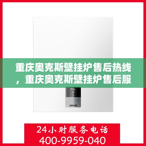 重庆奥克斯壁挂炉售后热线，重庆奥克斯壁挂炉售后服务热线，专业解决您的壁挂炉问题
