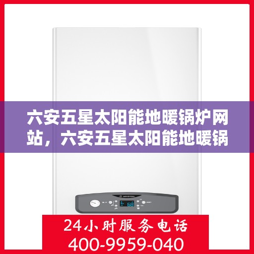 六安五星太阳能地暖锅炉网站，六安五星太阳能地暖锅炉，绿色能源之选，高效舒适的温暖之源