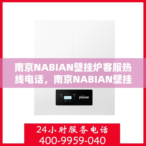 南京NABIAN壁挂炉客服热线电话，南京NABIAN壁挂炉客服热线电话公布，专业服务随时解答疑问