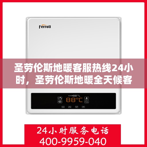 圣劳伦斯地暖客服热线24小时,圣劳伦斯地暖全天候客服热线,温暖连接每一刻 圣劳伦斯地暖客服热线24小时,圣劳伦斯地暖全天候客服热线,温暖连接每一刻