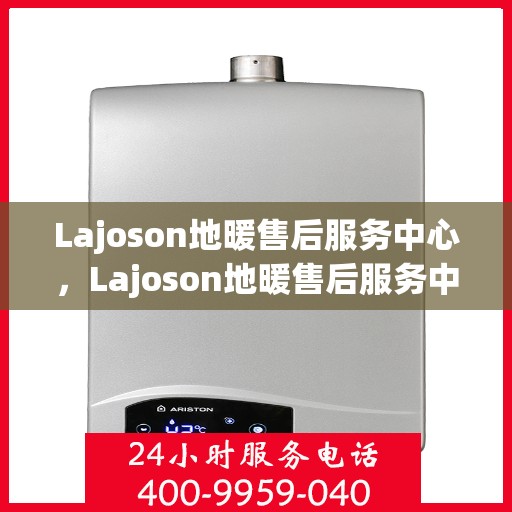 Lajoson地暖售后服务中心，Lajoson地暖售后服务中心，专业维修，贴心服务