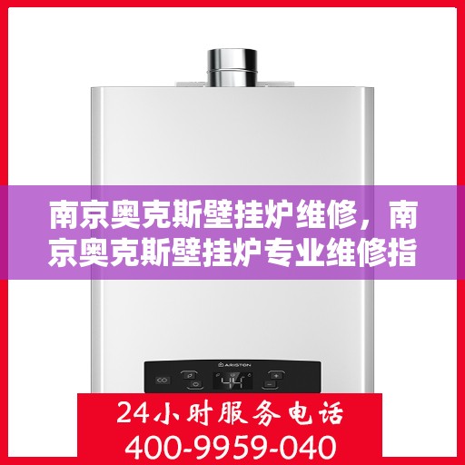 南京奥克斯壁挂炉维修，南京奥克斯壁挂炉专业维修指南