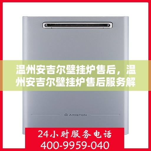 温州安吉尔壁挂炉售后，温州安吉尔壁挂炉售后服务解析