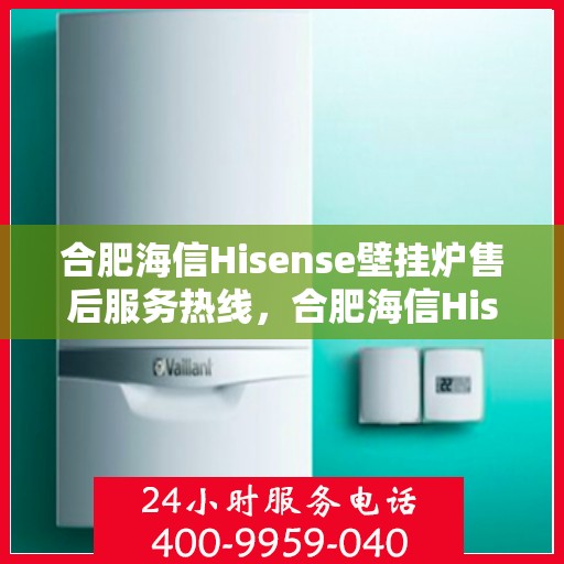 合肥海信Hisense壁挂炉售后服务热线，合肥海信Hisense壁挂炉售后服务热线，专业团队，贴心服务，为您的温暖保驾护航！