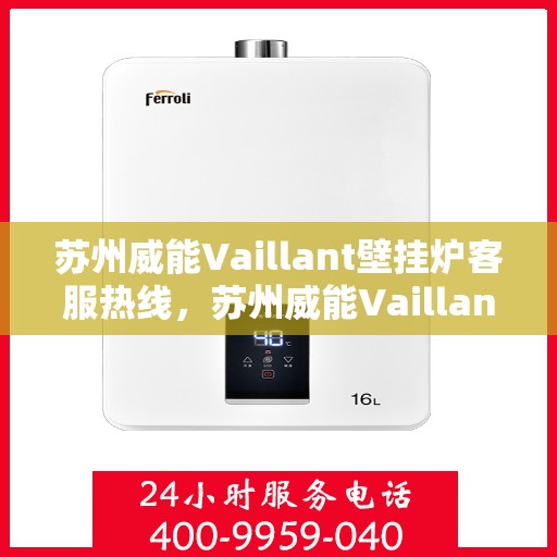 苏州威能Vaillant壁挂炉客服热线，苏州威能Vaillant壁挂炉客服热线，专业解答，温暖您的生活