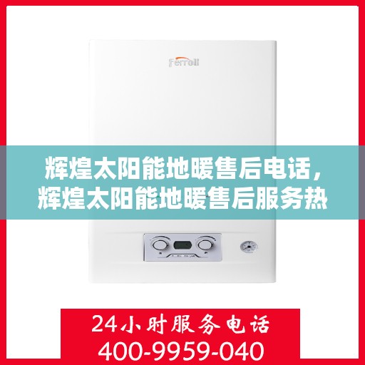 辉煌太阳能地暖售后电话，辉煌太阳能地暖售后服务热线及电话详解