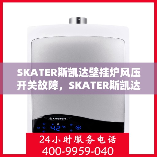 SKATER斯凯达壁挂炉风压开关故障,SKATER斯凯达壁挂炉风压开关故障解析与解决方案 SKATER斯凯达壁挂炉风压开关故障,SKATER斯凯达壁挂炉风压开关故障解析与解决方案
