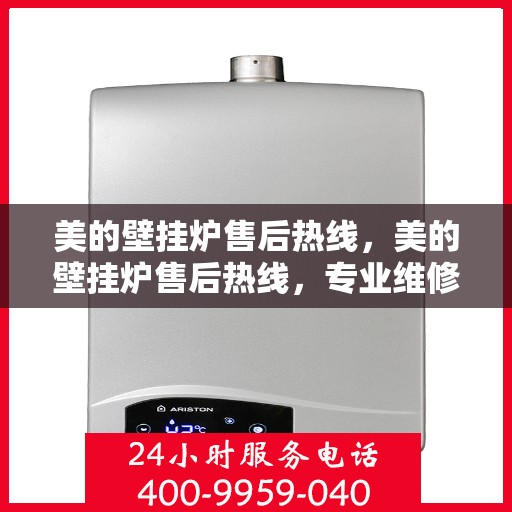 美的壁挂炉售后热线，美的壁挂炉售后热线，专业维修，贴心服务，全天候保障您的温暖生活！