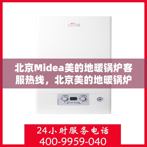 北京Midea美的地暖锅炉客服热线，北京美的地暖锅炉客服热线，专业解答，温暖您的冬季生活