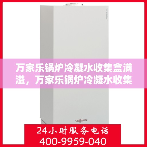 万家乐锅炉冷凝水收集盒满溢，万家乐锅炉冷凝水收集盒溢满问题解析
