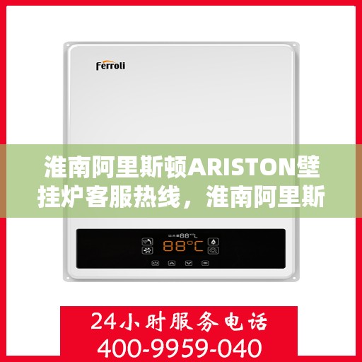 淮南阿里斯顿ARISTON壁挂炉客服热线，淮南阿里斯顿ARISTON壁挂炉客户服务热线解析