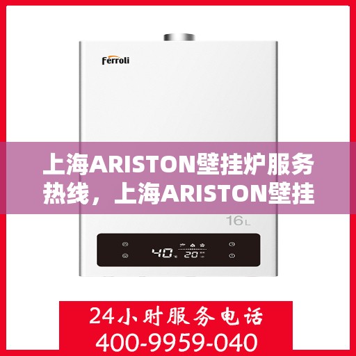 上海ARISTON壁挂炉服务热线，上海ARISTON壁挂炉专业维修服务热线