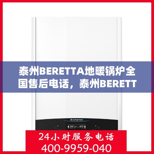 泰州BERETTA地暖锅炉全国售后电话，泰州BERETTA地暖锅炉全国售后热线电话公布