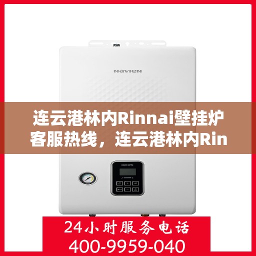 连云港林内Rinnai壁挂炉客服热线，连云港林内Rinnai壁挂炉客服热线，专业支持与解决方案的温暖连线