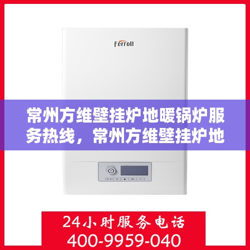 常州方维壁挂炉地暖锅炉服务热线，常州方维壁挂炉地暖锅炉专业维修服务热线