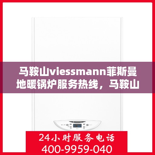 马鞍山viessmann菲斯曼地暖锅炉服务热线，马鞍山Viessmann菲斯曼地暖锅炉服务热线，专业团队为您提供全方位技术支持与售后保障