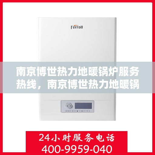 南京博世热力地暖锅炉服务热线，南京博世热力地暖锅炉服务热线，专业团队为您温暖护航