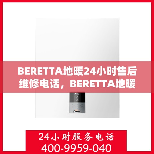 BERETTA地暖24小时售后维修电话，BERETTA地暖全天候售后维修服务热线
