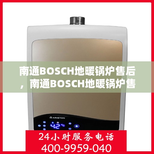 南通BOSCH地暖锅炉售后，南通BOSCH地暖锅炉售后服务解析