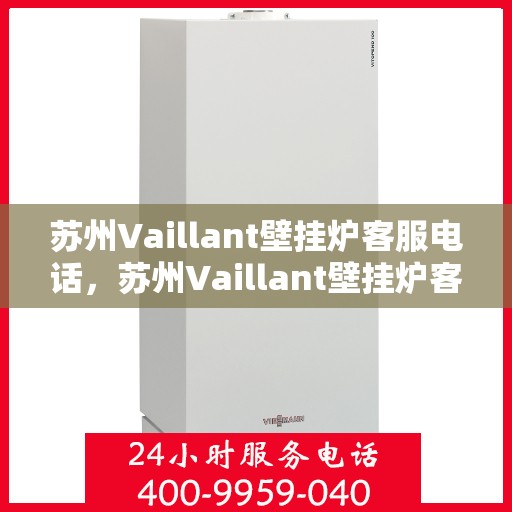 苏州Vaillant壁挂炉客服电话，苏州Vaillant壁挂炉客服热线及售后服务电话解析