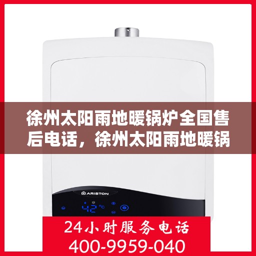 徐州太阳雨地暖锅炉全国售后电话，徐州太阳雨地暖锅炉售后服务热线及全国售后电话汇总