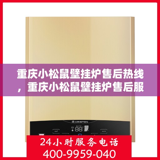 重庆小松鼠壁挂炉售后热线，重庆小松鼠壁挂炉售后服务热线，专业维修，贴心关怀