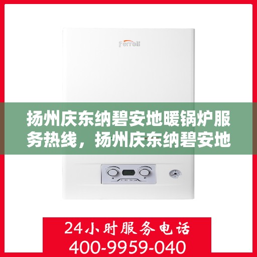 扬州庆东纳碧安地暖锅炉服务热线，扬州庆东纳碧安地暖锅炉服务热线，专业团队为您提供全方位解决方案