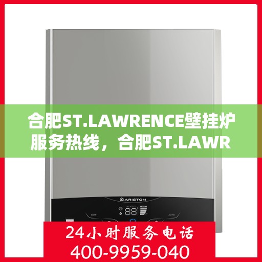 合肥ST.LAWRENCE壁挂炉服务热线，合肥ST.LAWRENCE壁挂炉专业维修服务热线