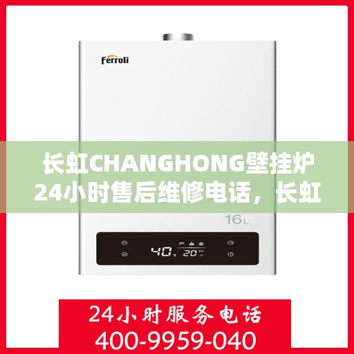 长虹CHANGHONG壁挂炉24小时售后维修电话，长虹CHANGHONG壁挂炉全天候售后维修服务热线