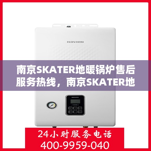 南京SKATER地暖锅炉售后服务热线，南京SKATER地暖锅炉售后服务热线，专业团队为您提供贴心服务支持