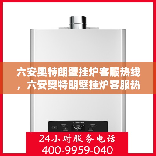 六安奥特朗壁挂炉客服热线，六安奥特朗壁挂炉客服热线，专业解答，贴心服务