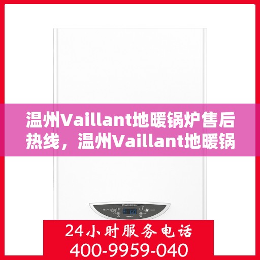 温州Vaillant地暖锅炉售后热线，温州Vaillant地暖锅炉售后服务热线，专业解决您的温暖问题