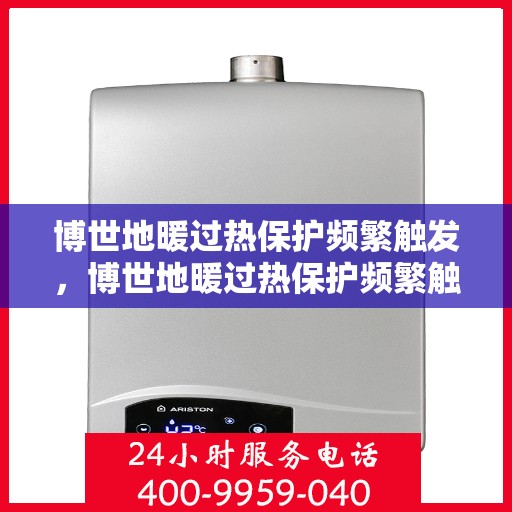 博世地暖过热保护频繁触发，博世地暖过热保护频繁触发，原因解析与解决方案探讨