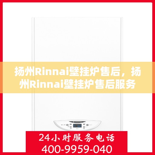 扬州Rinnai壁挂炉售后，扬州Rinnai壁挂炉售后服务指南