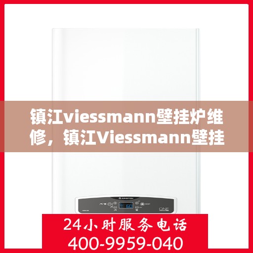 镇江viessmann壁挂炉维修，镇江Viessmann壁挂炉专业维修服务