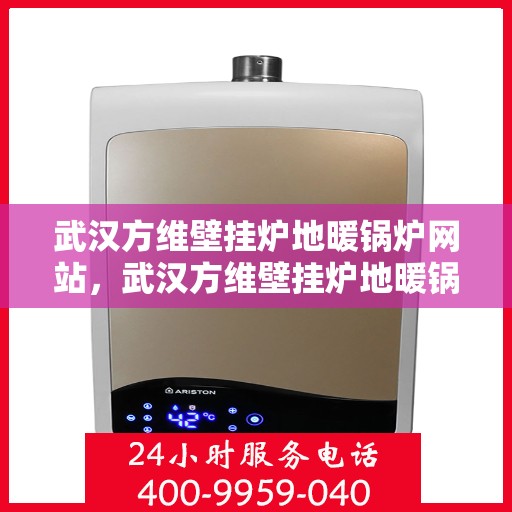 武汉方维壁挂炉地暖锅炉网站，武汉方维壁挂炉地暖锅炉，专业供暖解决方案，舒适生活从此开始