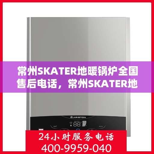 常州SKATER地暖锅炉全国售后电话，常州SKATER地暖锅炉全国售后热线及服务中心介绍