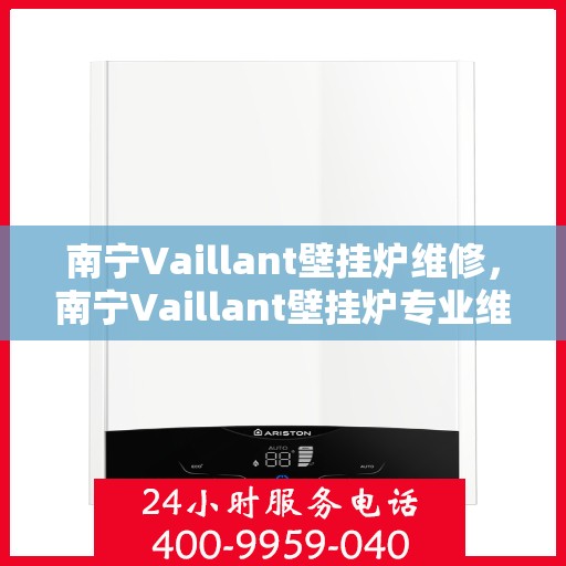 南宁Vaillant壁挂炉维修，南宁Vaillant壁挂炉专业维修服务
