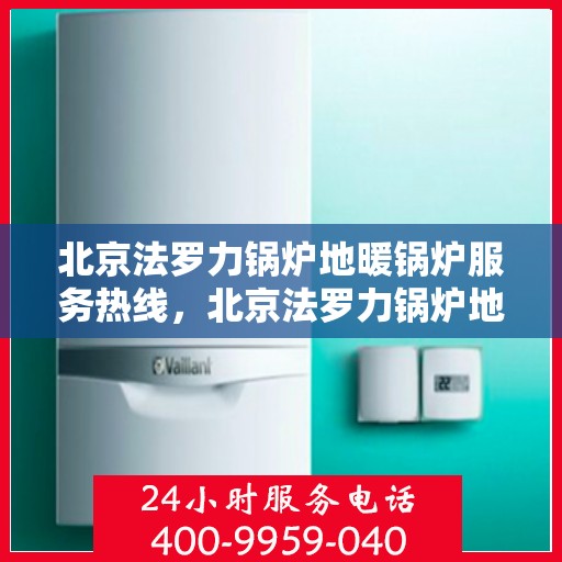 北京法罗力锅炉地暖锅炉服务热线，北京法罗力锅炉地暖服务热线，专业解决您的锅炉需求