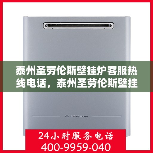 泰州圣劳伦斯壁挂炉客服热线电话，泰州圣劳伦斯壁挂炉客户服务热线电话公布