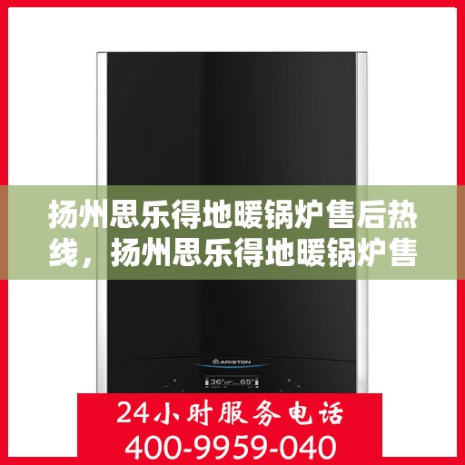扬州思乐得地暖锅炉售后热线，扬州思乐得地暖锅炉售后服务热线，专业解决您的冷暖问题