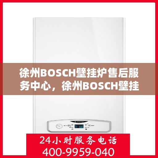 徐州BOSCH壁挂炉售后服务中心，徐州BOSCH壁挂炉售后服务中心，专业维修与优质服务并重