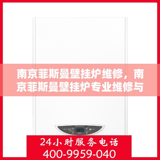 南京菲斯曼壁挂炉维修，南京菲斯曼壁挂炉专业维修与保养