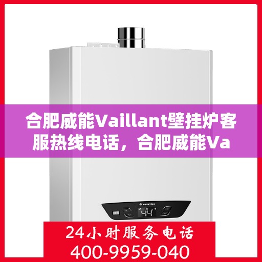 合肥威能Vaillant壁挂炉客服热线电话，合肥威能Vaillant壁挂炉客服热线详解