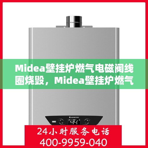 Midea壁挂炉燃气电磁阀线圈烧毁，Midea壁挂炉燃气电磁阀线圈烧毁原因及应对之策
